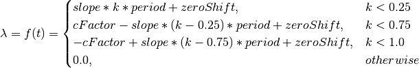 \lambda = f(t) =
\begin{cases}
    slope*k*period+zeroShift, & k < 0.25\\
cFactor-slope*(k-0.25)*period+zeroShift, & k < 0.75\\
-cFactor+slope*(k-0.75)*period+zeroShift, & k < 1.0\\
0.0, & otherwise
\end{cases}