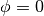 \phi=0