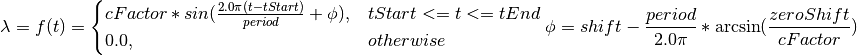 \lambda = f(t) =
\begin{cases}
    cFactor * sin(\frac{2.0\pi(t-tStart)}{period}+\phi), &  tStart<=t<=tEnd\\
    0.0, & otherwise
\end{cases}
\phi = shift - \frac{period}{2.0\pi} * \arcsin(\frac{zeroShift}{cFactor})